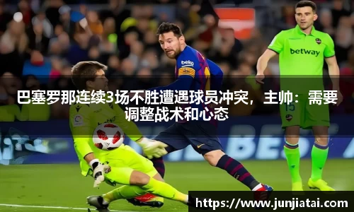 巴塞罗那连续3场不胜遭遇球员冲突，主帅：需要调整战术和心态