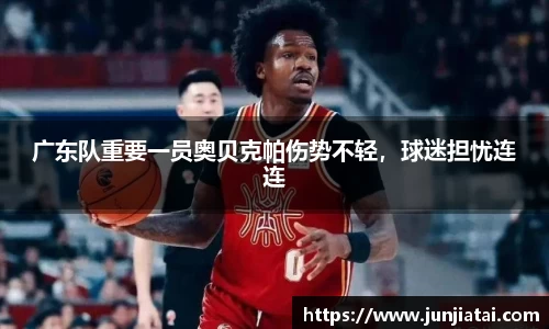 广东队重要一员奥贝克帕伤势不轻，球迷担忧连连