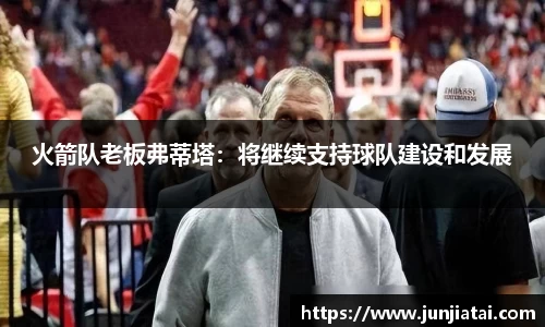 火箭队老板弗蒂塔：将继续支持球队建设和发展