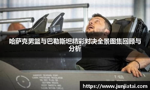 哈萨克男篮与巴勒斯坦精彩对决全景图集回顾与分析