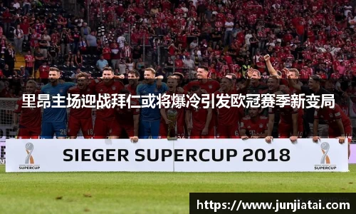 里昂主场迎战拜仁或将爆冷引发欧冠赛季新变局
