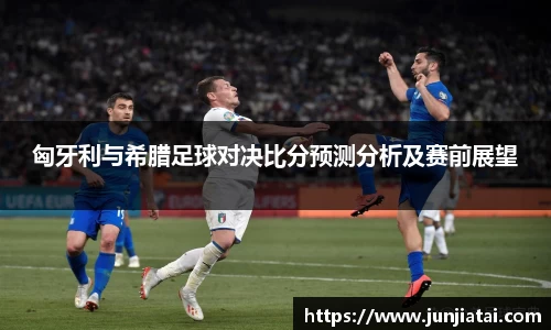 匈牙利与希腊足球对决比分预测分析及赛前展望