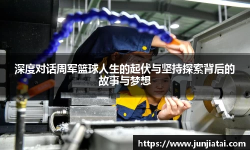 深度对话周军篮球人生的起伏与坚持探索背后的故事与梦想