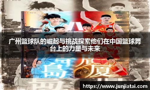 广州篮球队的崛起与挑战探索他们在中国篮球舞台上的力量与未来