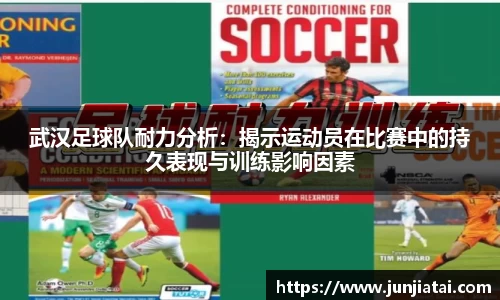 武汉足球队耐力分析：揭示运动员在比赛中的持久表现与训练影响因素